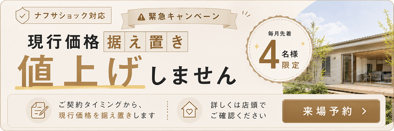 ナフサショック対応/緊急キャンペーン/毎月先着4名様限定/現行価格据え置き/値上げしません/ご契約タイミングから、現行価格を据え置きします/詳しくは店頭でご確認ください/来場予約