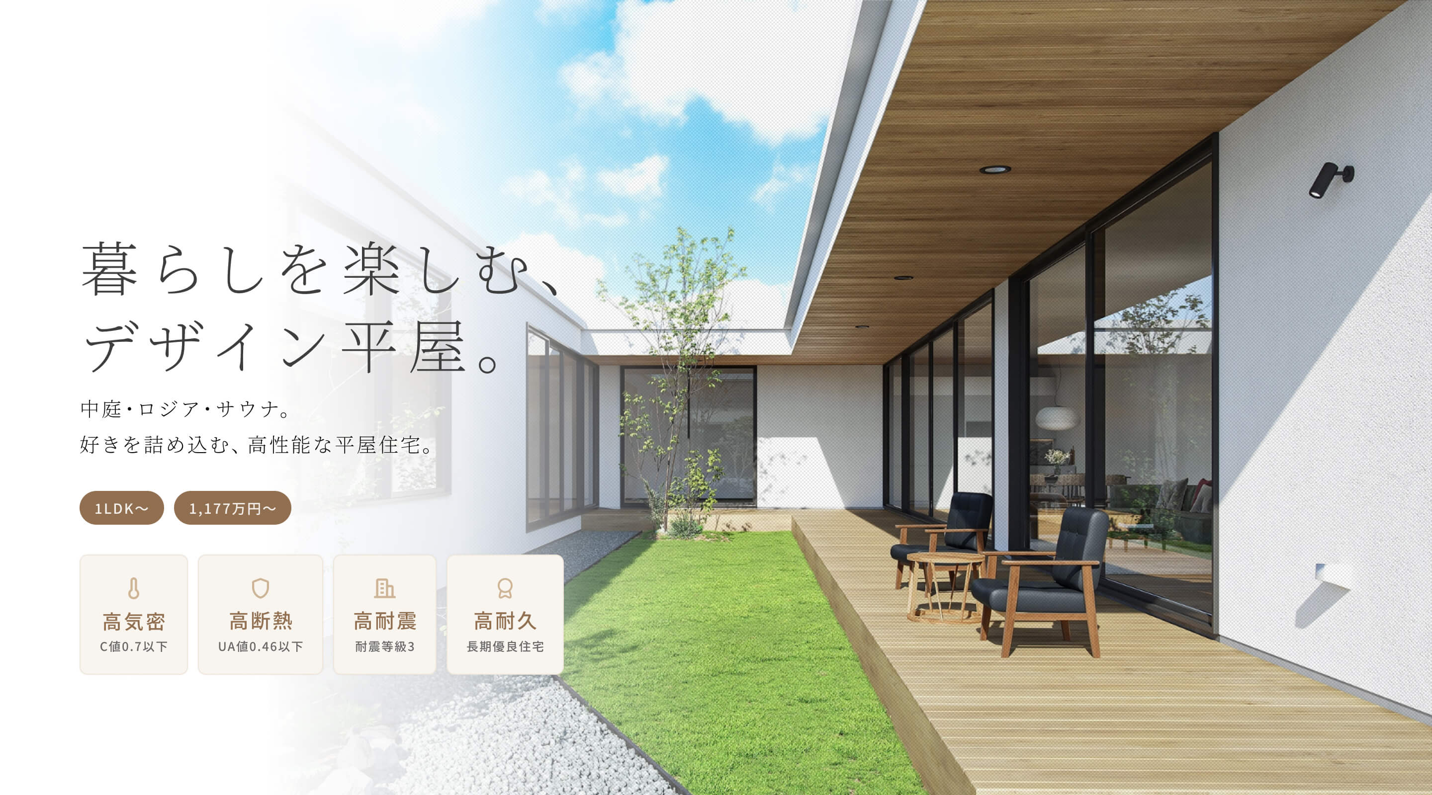 暮らしを楽しむ、デザイン平屋。中庭・ロジア・サウナ。好きを詰め込む、高性能な平屋住宅。1LDK〜 1,177万円〜 高気密 C値0.7以下 高断熱 UA値0.46以下 高耐震 耐震等級3 高耐久 長期優良住宅