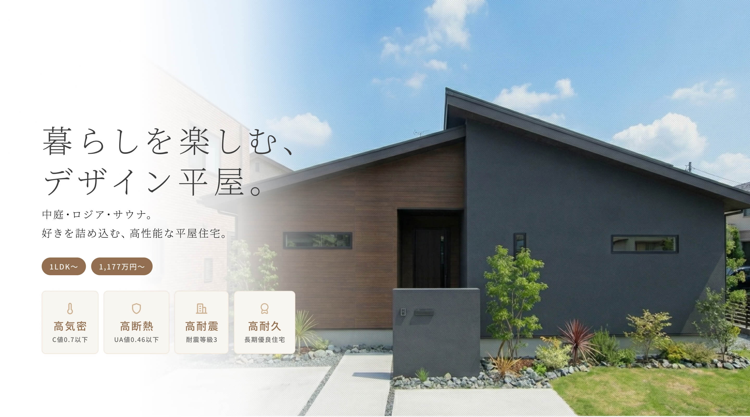 暮らしを楽しむ、デザイン平屋。中庭・ロジア・サウナ。好きを詰め込む、高性能な平屋住宅。1LDK〜 1,177万円〜 高気密 C値0.7以下 高断熱 UA値0.46以下 高耐震 耐震等級3 高耐久 長期優良住宅