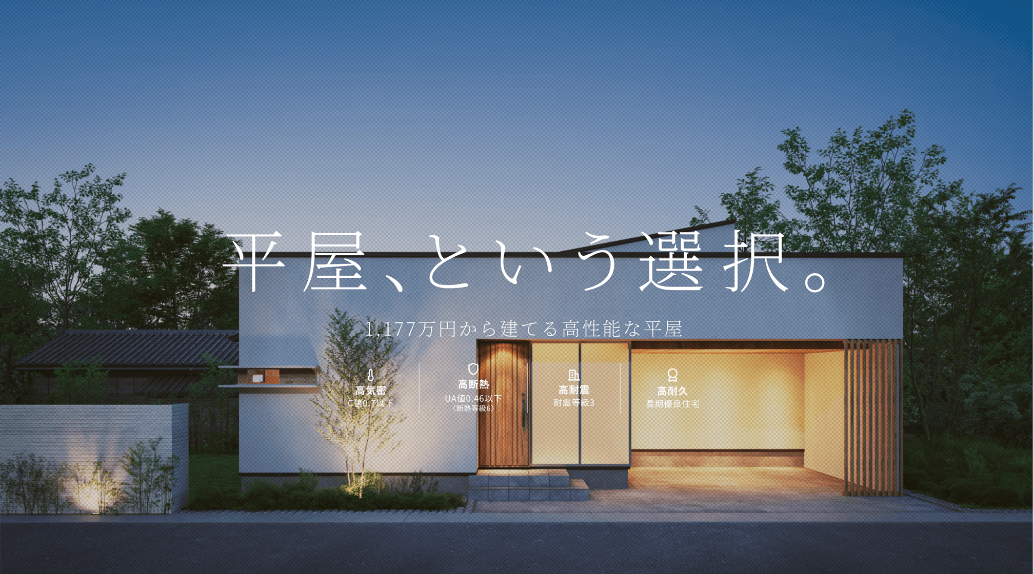 平屋、という選択。 1LDK・1,177万円から建てる高性能な平屋住宅 C値 0.6以下 UA値 0.46以下 耐震等級 3 長期優良住宅