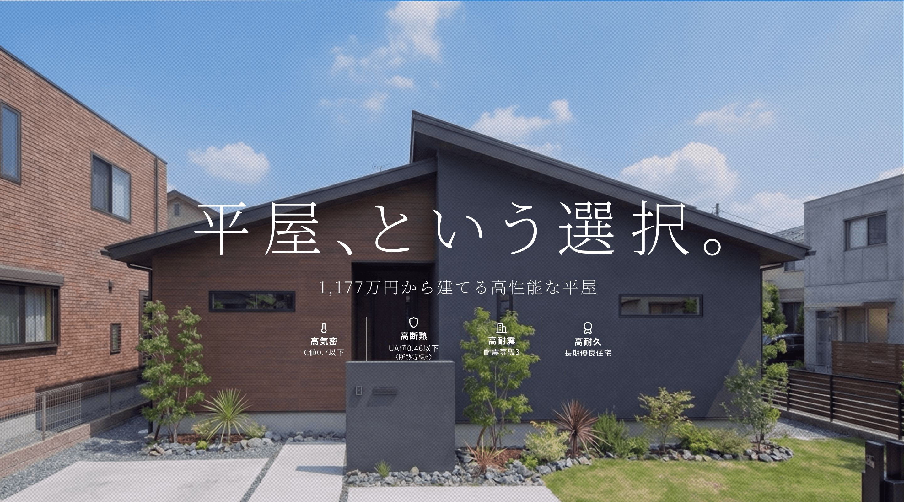 平屋、という選択。 1LDK・1,177万円から建てる高性能な平屋住宅 C値 0.6以下 UA値 0.46以下 耐震等級 3 長期優良住宅